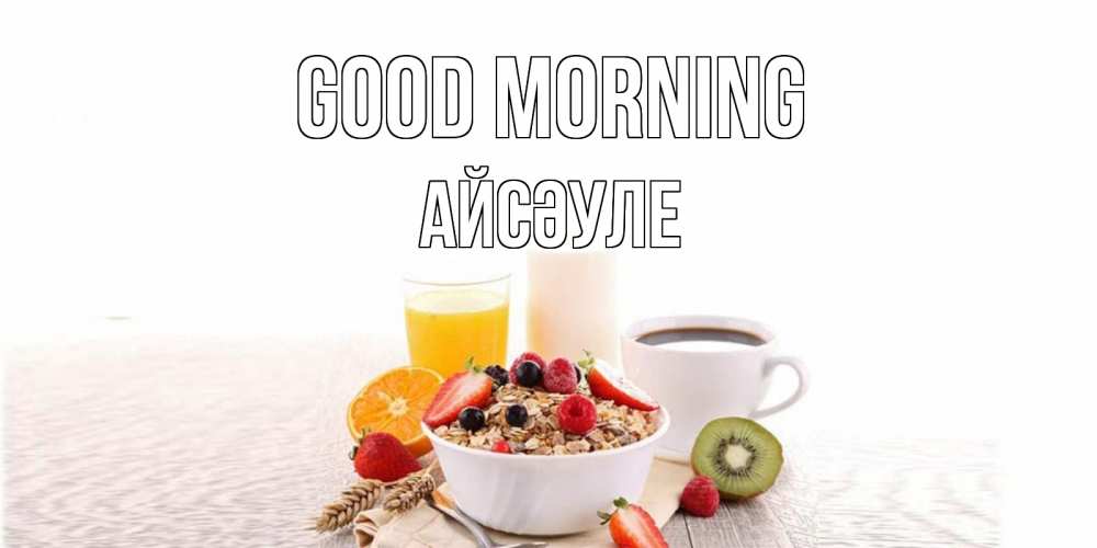 Greetings card с именем, АЙСӘУЛЕ Good morning открытка с пожеланием добрейшего утречка Greetings with text for free download 