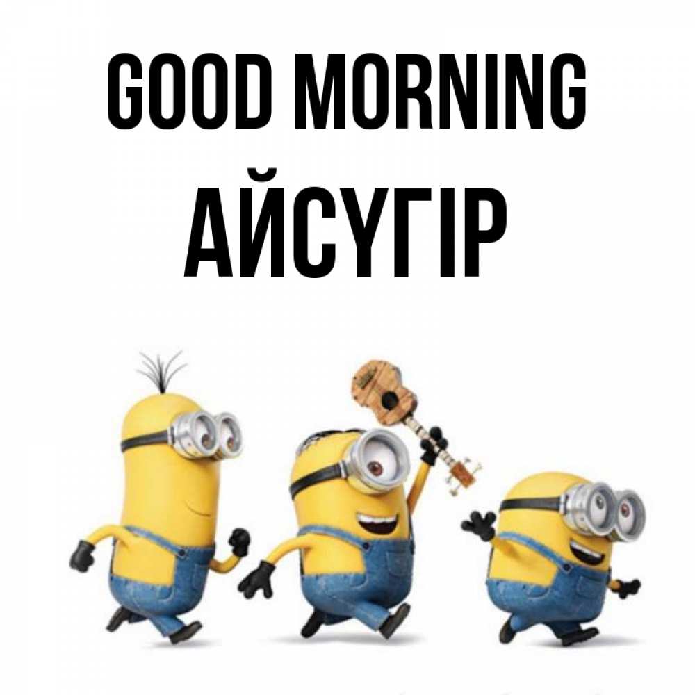 Greetings card с именем, Айсүгір Good morning миньоны и прекрасное утро Greetings with text for free download 