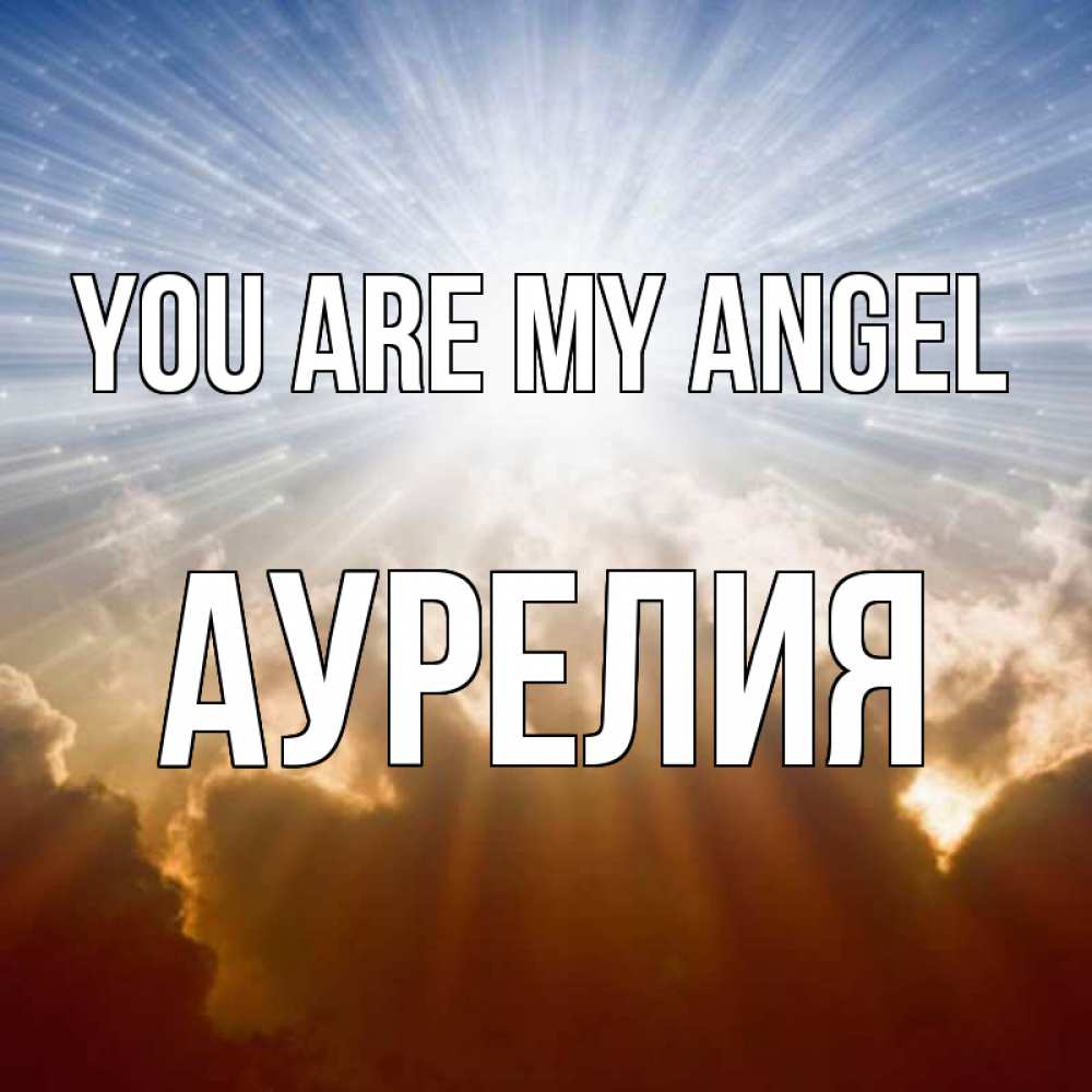 Greetings card с именем, Аурелия You are my angel ангельский свет на небе Greetings with text for free download 