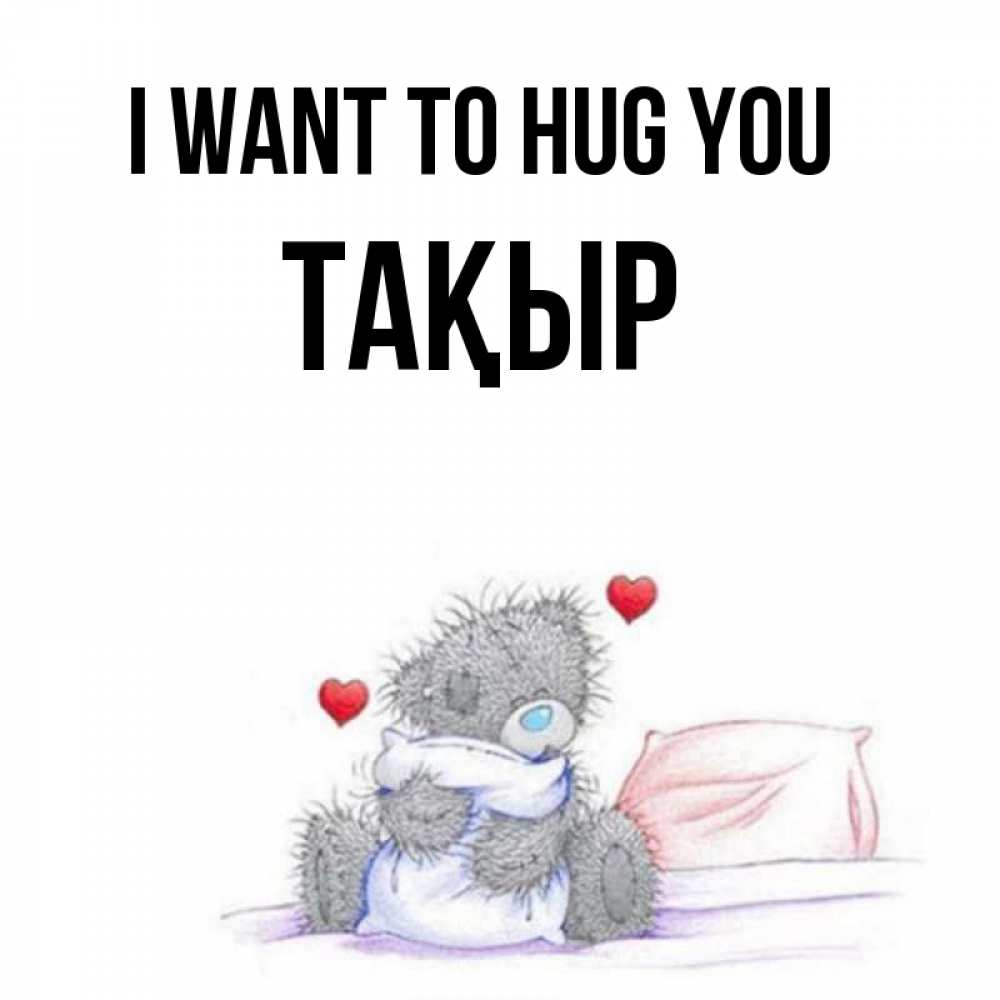 Greetings card с именем, ТАҚЫР I want to hug you сердечки мишка Тедди и кроватка Greetings with text for free download 