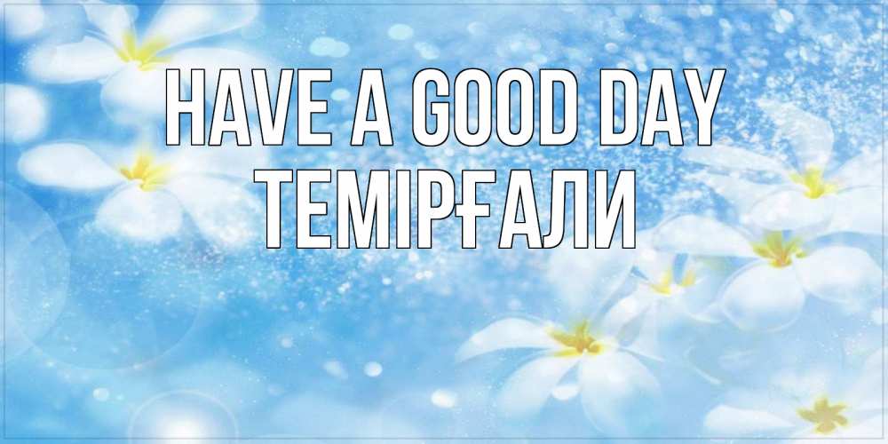 Greetings card с именем, ТЕМІРҒАЛИ Have a good day прекрасное настроение Greetings with text for free download 