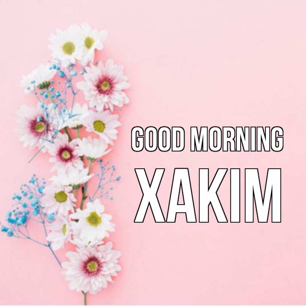 Greetings card с именем, ХАКІМ Good morning цветы с подписью Greetings with text for free download 