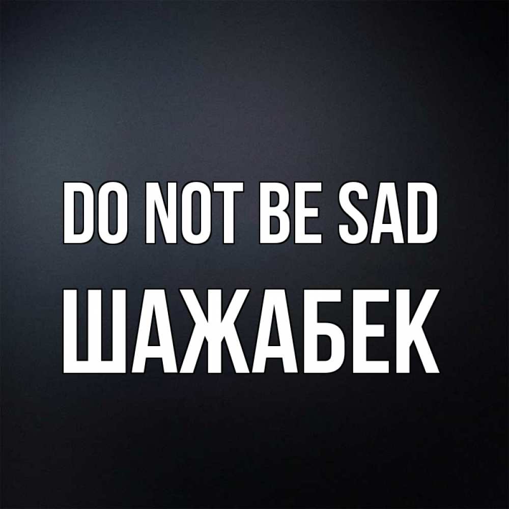 Greetings card с именем, ШАЖАБЕК Do not be sad Градиент серый Greetings with text for free download 