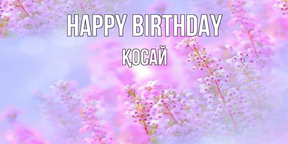 Greetings card с именем, ҚОСАЙ Happy Birthday красивая открытка с мелкими цветами Greetings with text for free download 