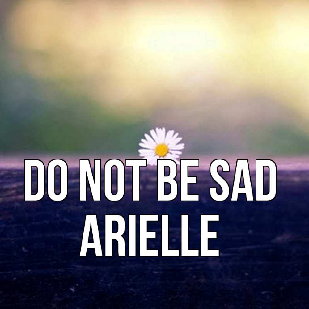 Greetings card с именем, Arielle Do not be sad красота Greetings with text for free download 