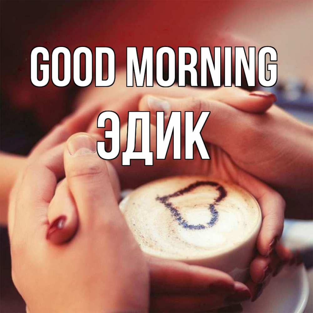 Greetings card с именем, Эдик Good morning мы навсегда вместе Greetings with text for free download 