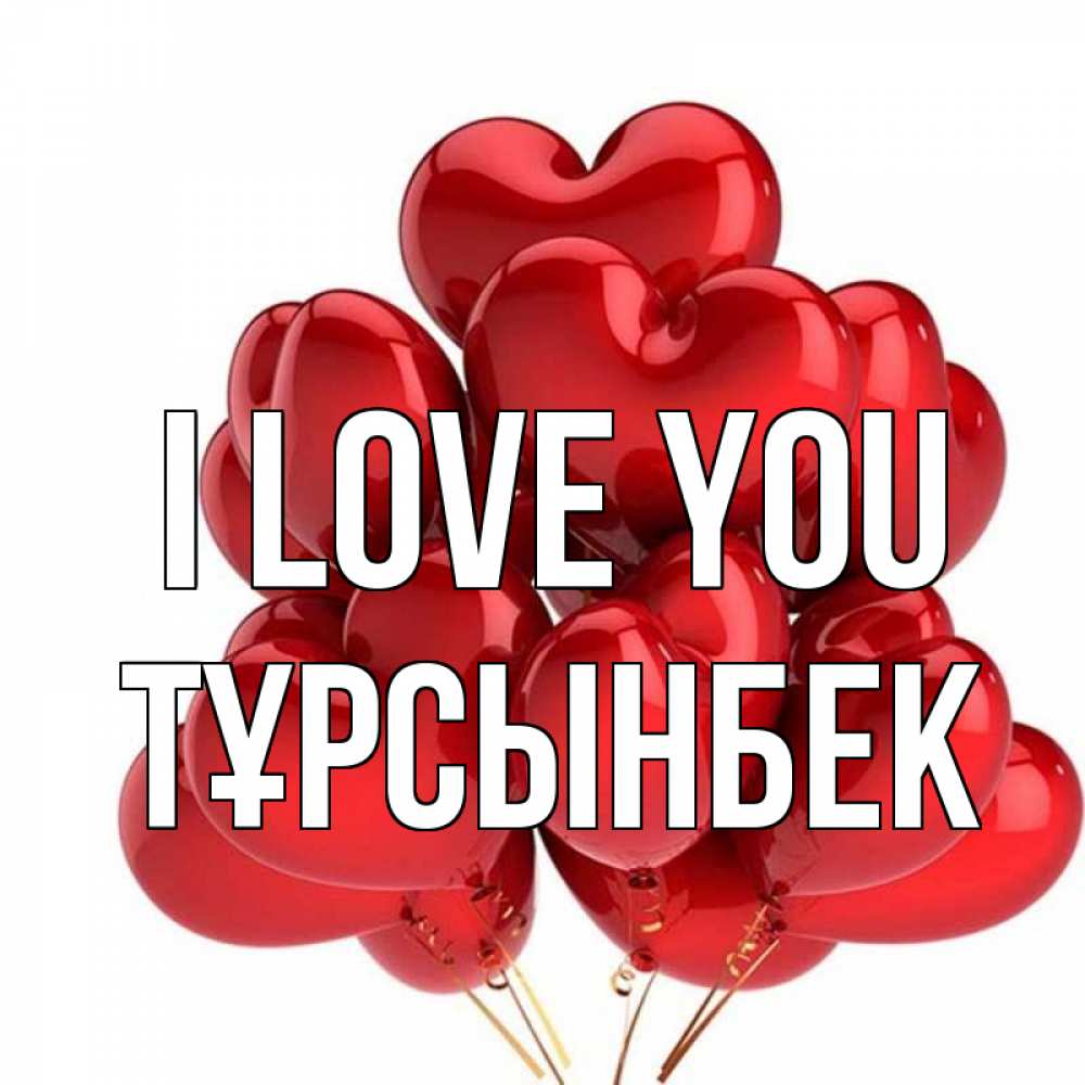 Greetings card с именем, ТҰРСЫНБЕК I love you бордовые шары Greetings with text for free download 
