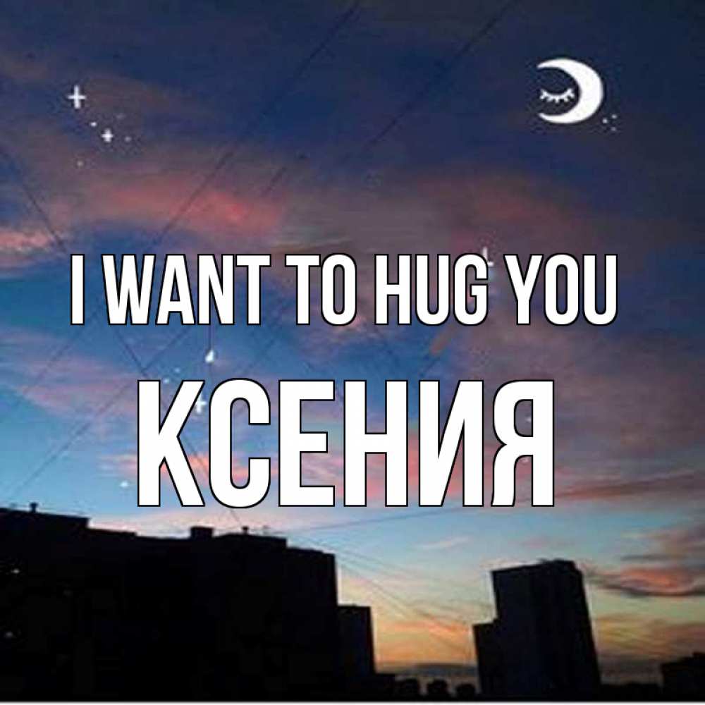 Greetings card с именем, Ксения I want to hug you звездное небо Greetings with text for free download 