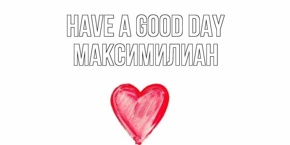 Greetings card с именем, Максимилиан Have a good day прекрасного дня любимой Greetings with text for free download 