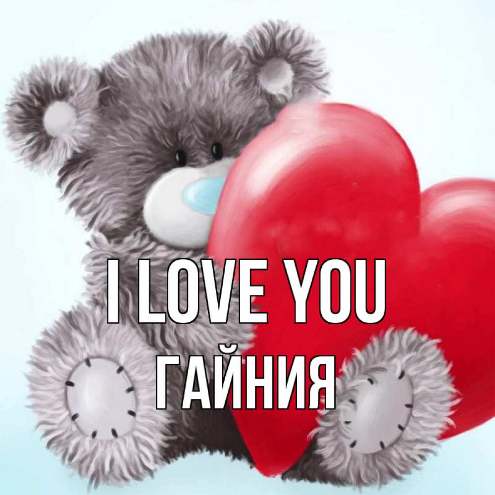 Greetings card с именем, ГАЙНИЯ I love you медвежуся Greetings with text for free download 
