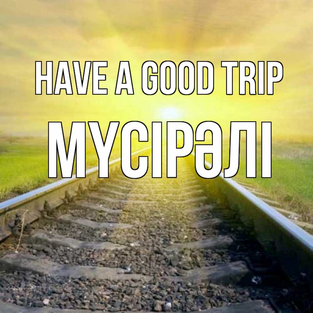 Greetings card с именем, МҮСІРӘЛІ Have a good trip красивая железная дорога Greetings with text for free download 