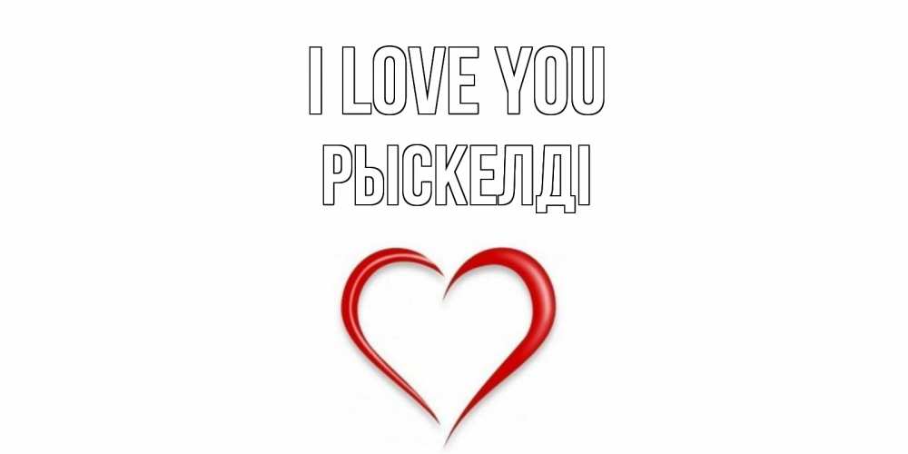 Greetings card с именем, РЫСКЕЛДІ I love you сердце Greetings with text for free download 