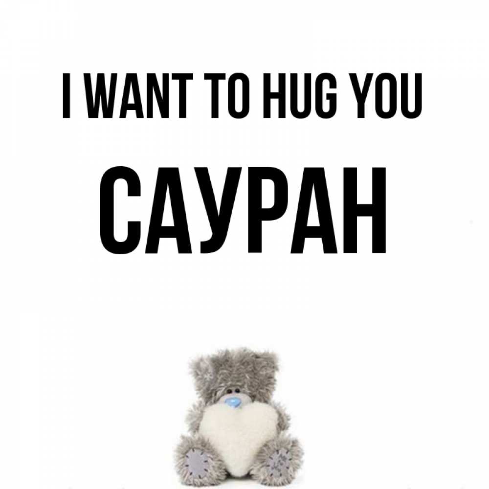 Greetings card с именем, САУРАН I want to hug you медвежонок с сердечком белого цвета Greetings with text for free download 