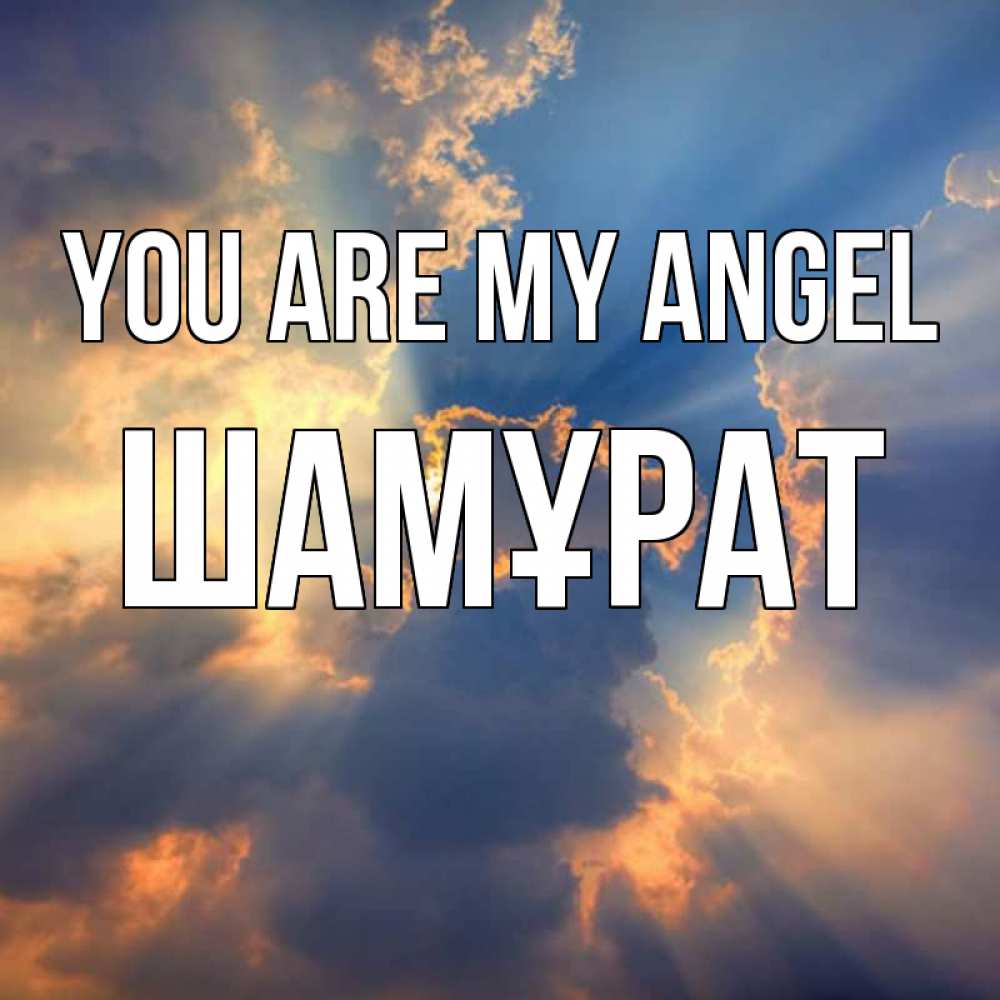 Greetings card с именем, ШАМҰРАТ You are my angel ангельский свет сквозь облака Greetings with text for free download 