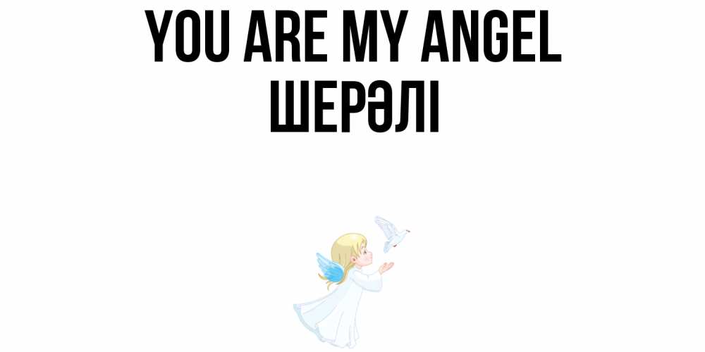 Greetings card с именем, ШЕРӘЛІ You are my angel ангел, голубь Greetings with text for free download 
