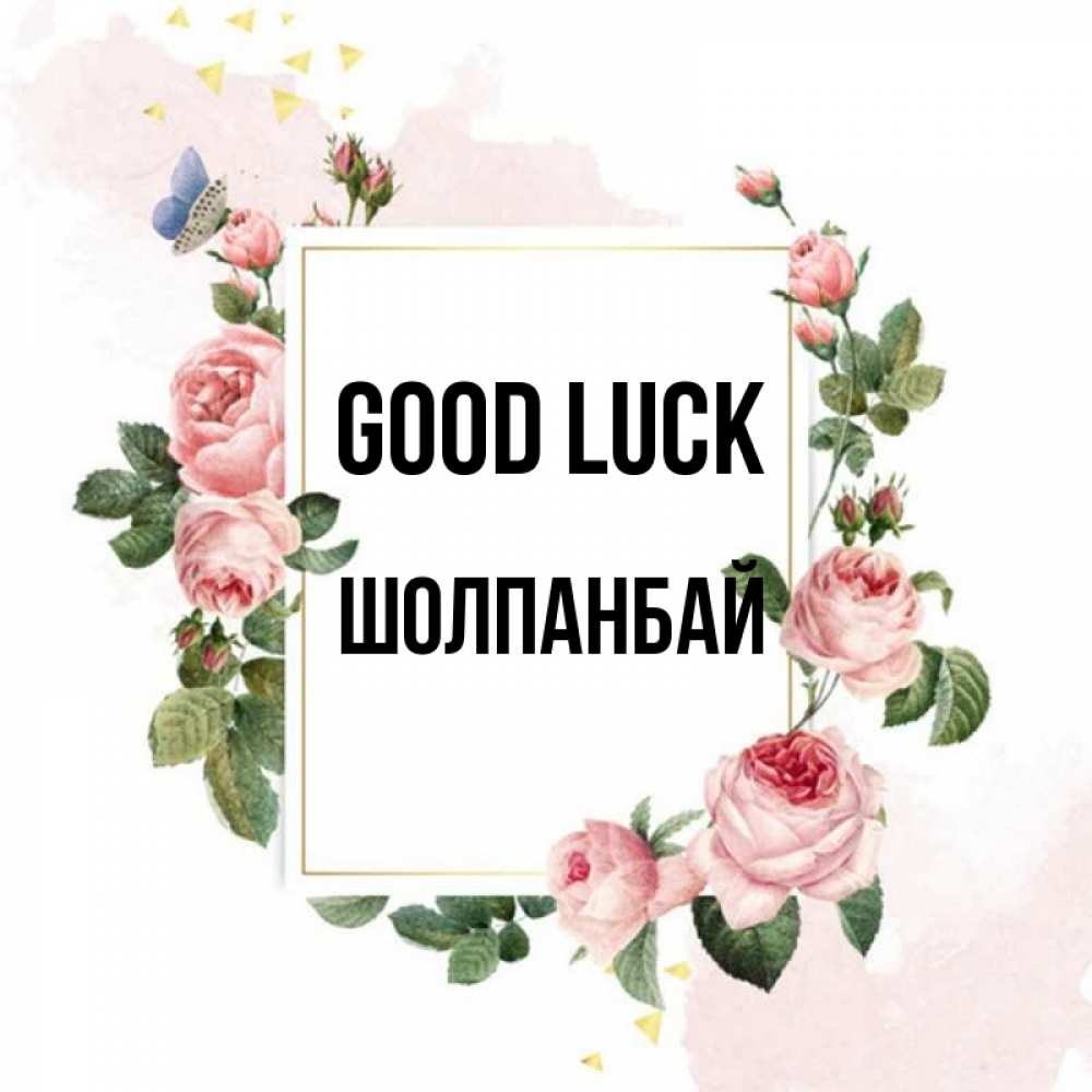 Greetings card с именем, ШОЛПАНБАЙ Good luck розовые розы Greetings with text for free download 