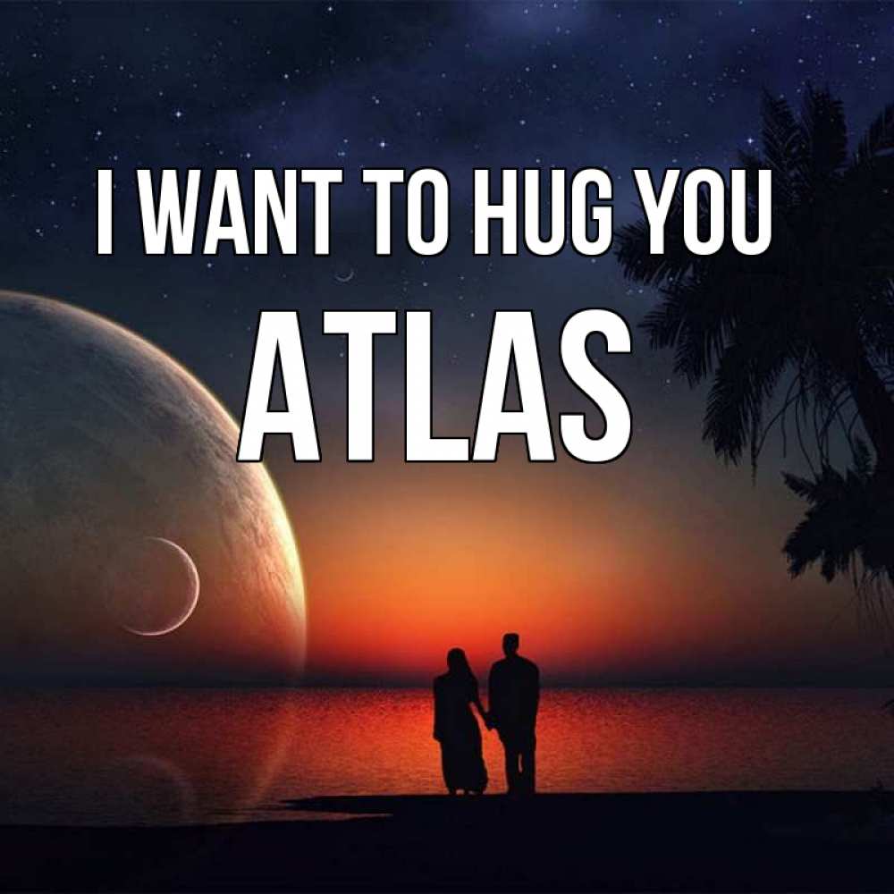 Greetings card с именем, Atlas I want to hug you восход спутников Greetings with text for free download 