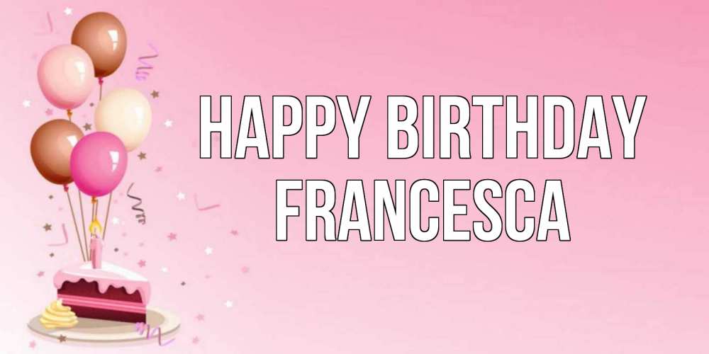 Greetings card с именем, Francesca Happy Birthday розовая открытка с шарами и тортинкой на день рождения Greetings with text for free download 