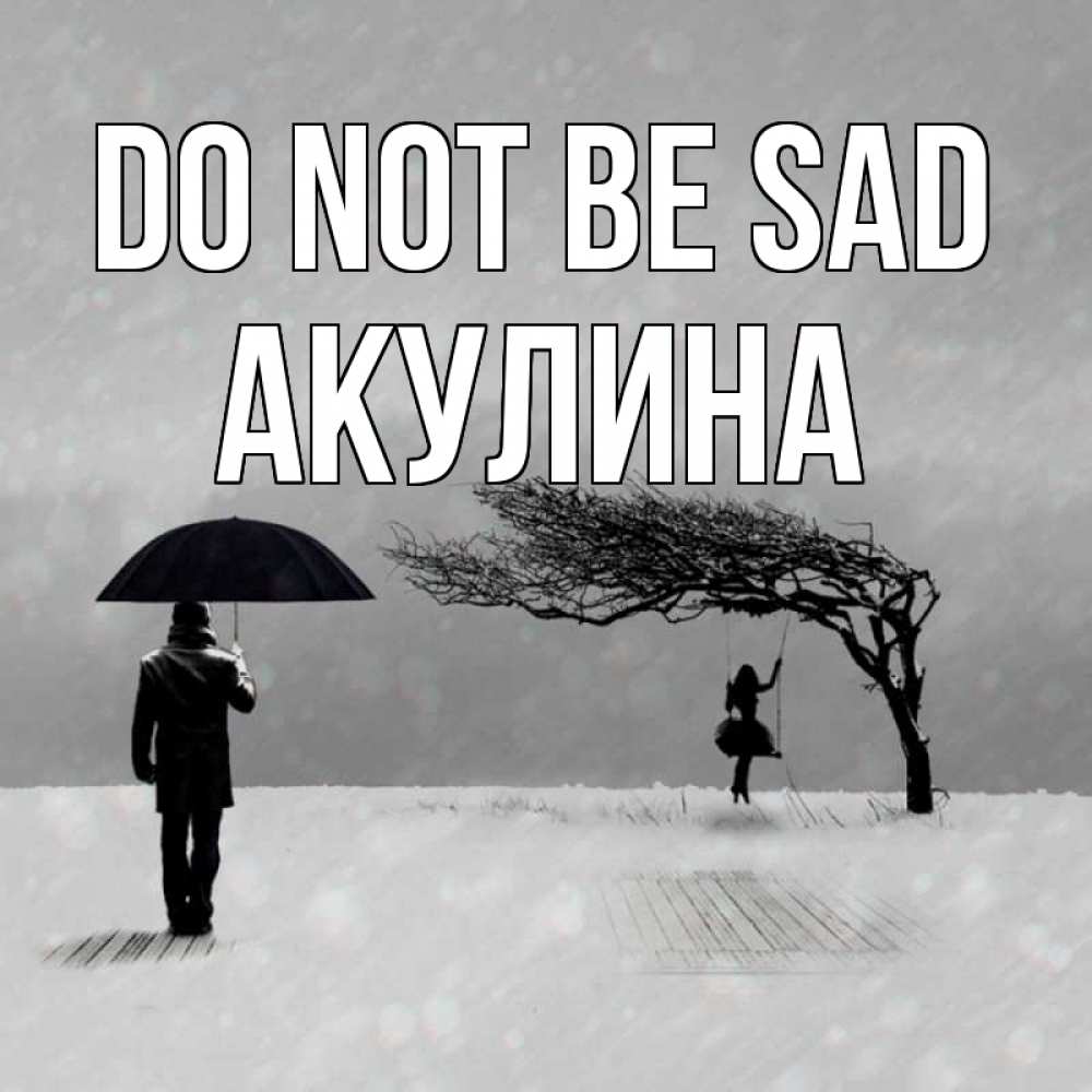 Greetings card с именем, Акулина Do not be sad девушка на качели и мужчина под зонтом Greetings with text for free download 