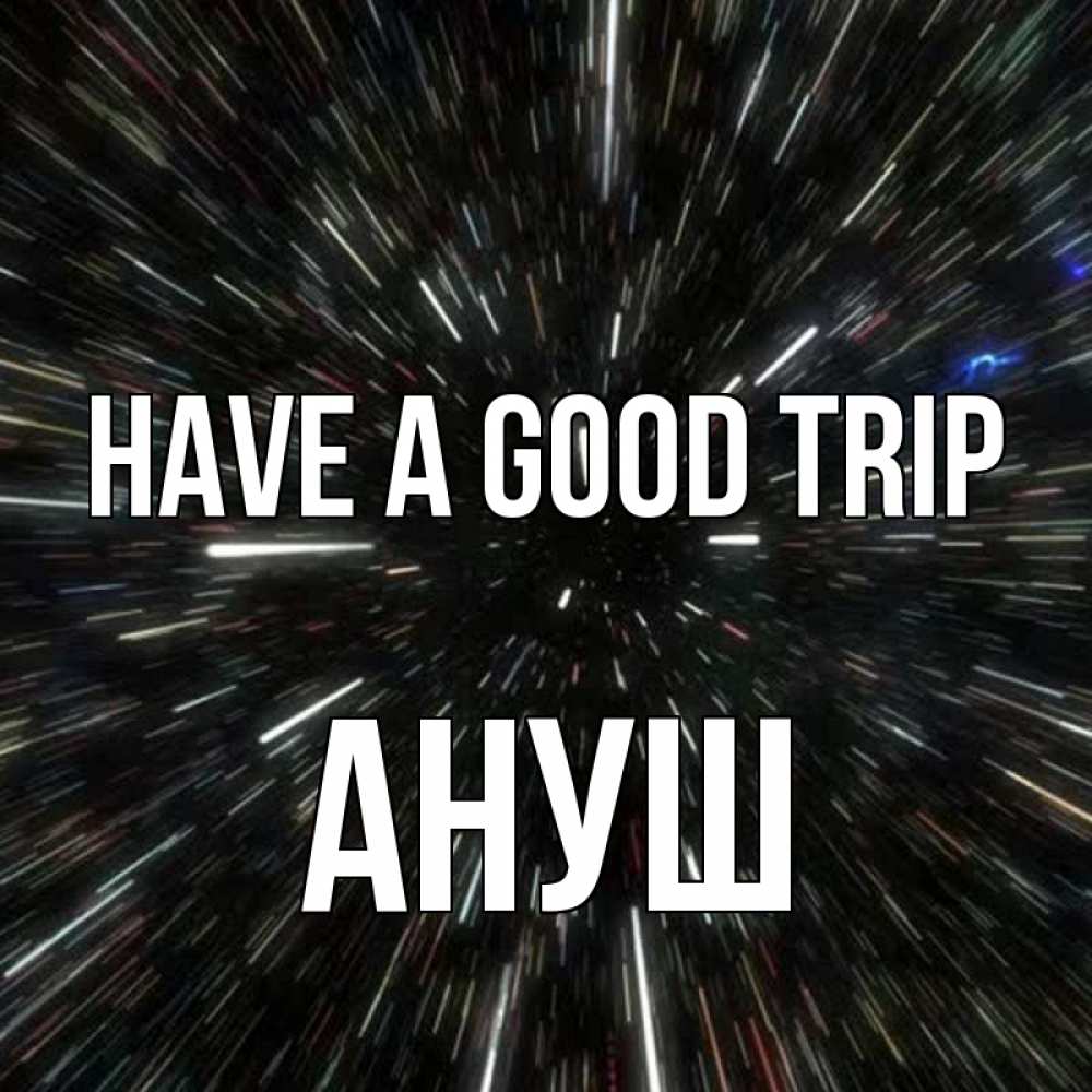 Greetings card с именем, Ануш Have a good trip туннель Greetings with text for free download 