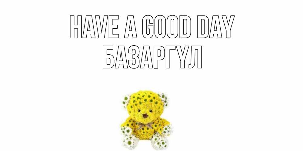 Greetings card с именем, БАЗАРГҮЛ Have a good day позитивного настроения вам Greetings with text for free download 