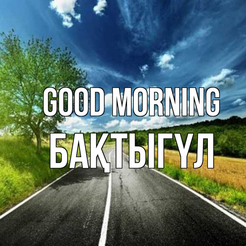 Greetings card с именем, БАҚТЫГҮЛ Good morning дорога и небо Greetings with text for free download 