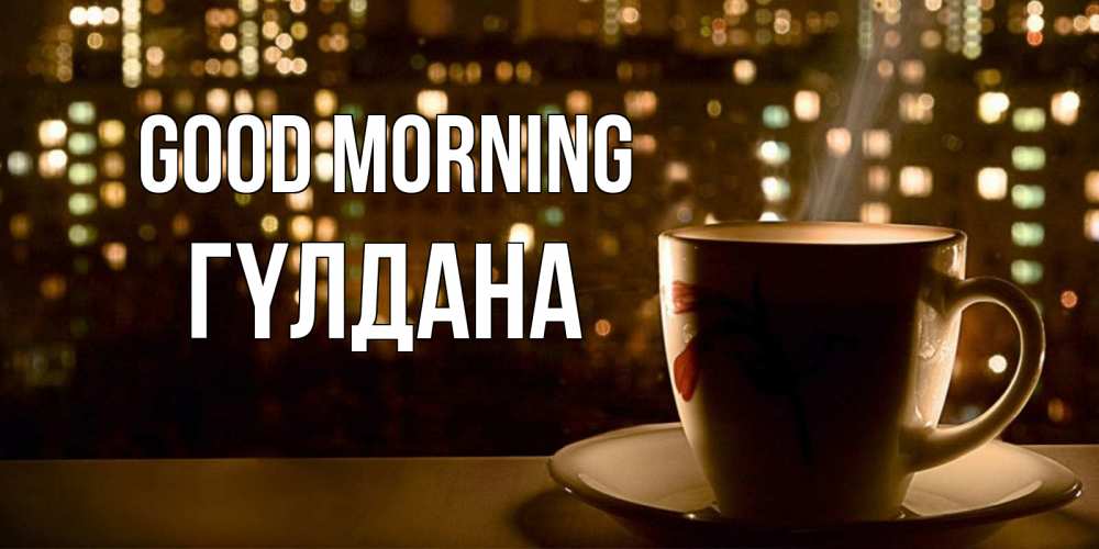 Greetings card с именем, ГҮЛДАНА Good morning утрешнее настроение Greetings with text for free download 