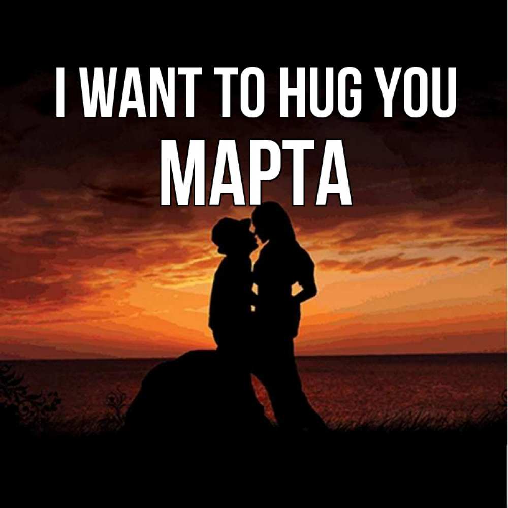 Greetings card с именем, Марта I want to hug you парень и девушка и оранжевое небо Greetings with text for free download 