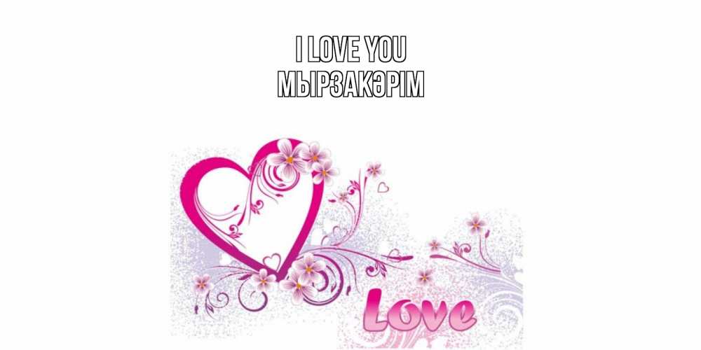 Greetings card с именем, Мырзакәрім I love you признаюсь тебе в любви Greetings with text for free download 