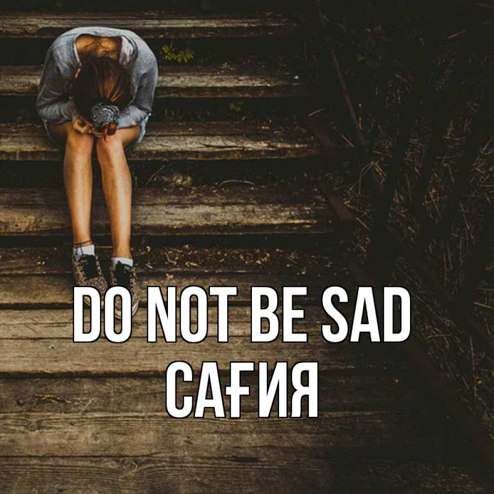 Greetings card с именем, САҒИЯ Do not be sad девушка сидит на деревянных ступеньках Greetings with text for free download 
