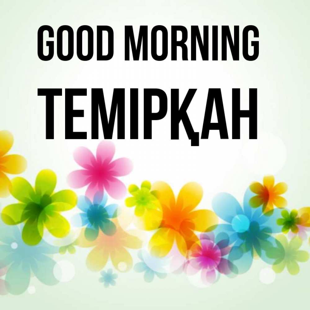 Greetings card с именем, ТЕМІРҚАН Good morning позитивные цветочки Greetings with text for free download 