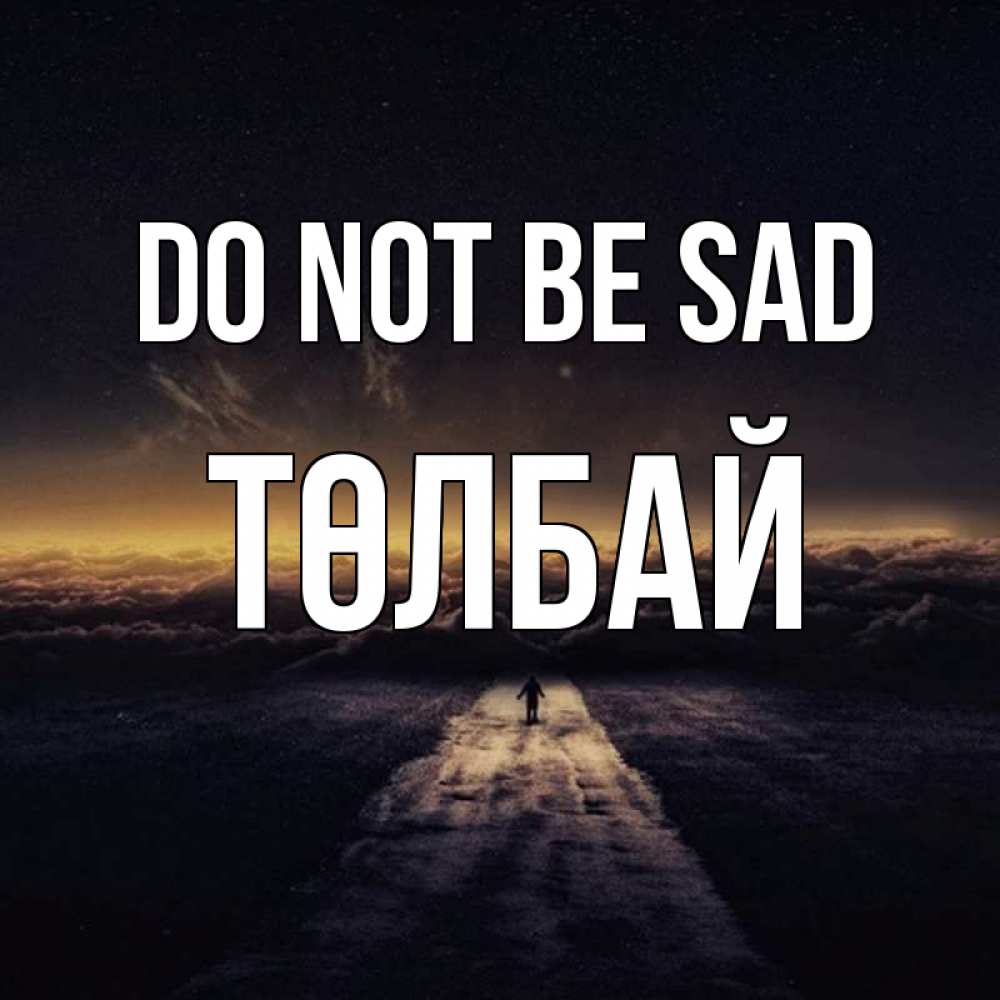 Greetings card с именем, ТӨЛБАЙ Do not be sad дорога в никуда Greetings with text for free download 