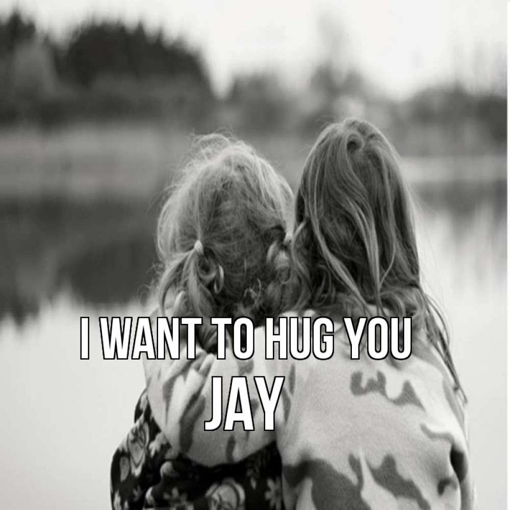Greetings card с именем, Jay I want to hug you в дали все в тумане Greetings with text for free download 