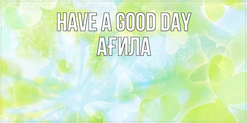 Greetings card с именем, АҒИЛА Have a good day абстрактная картинка с пожеланием прекрасного летнего дня Greetings with text for free download 