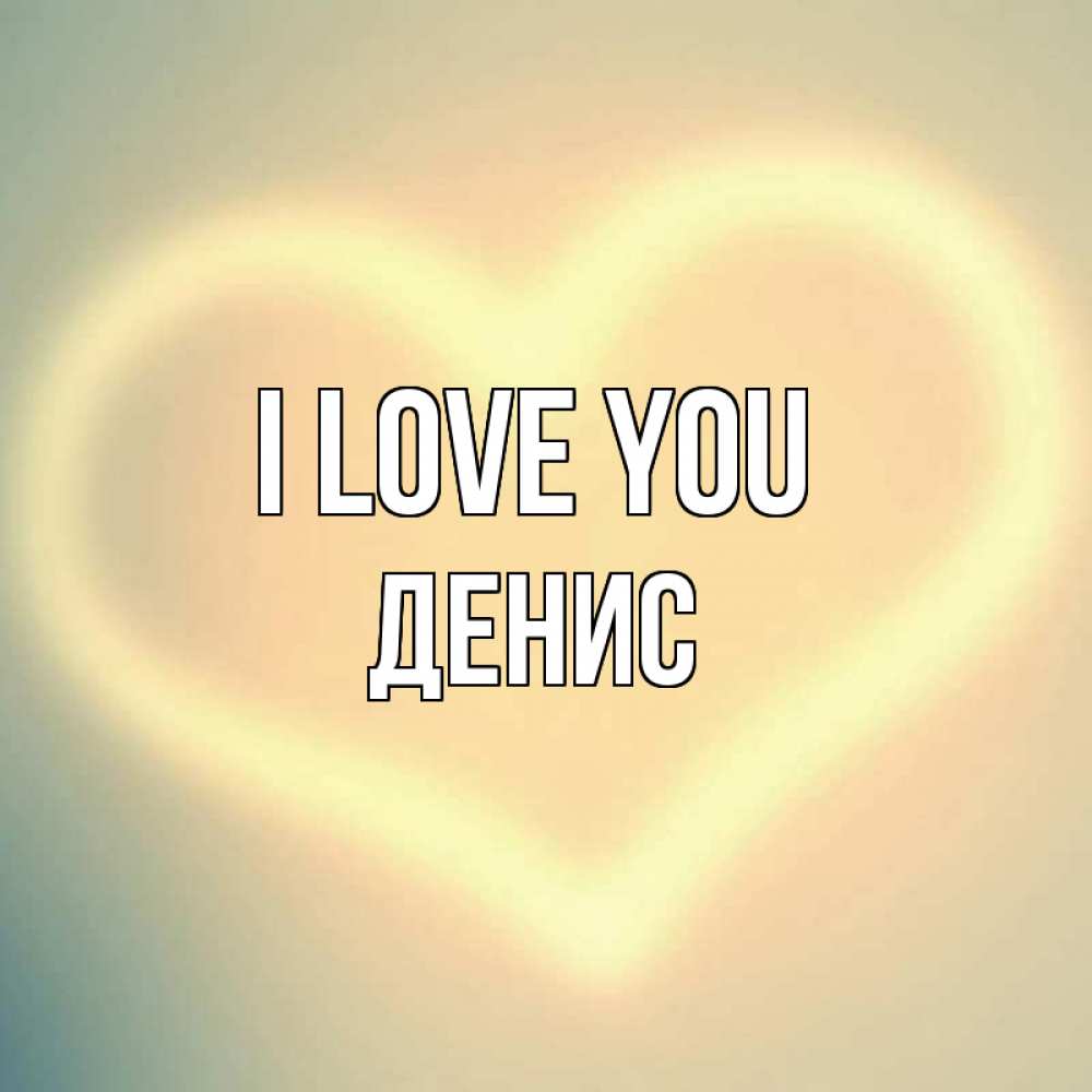 Greetings card с именем, Денис I love you сердце Greetings with text for free download 