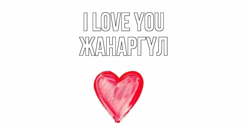 Greetings card с именем, ЖАНАРГҮЛ I love you сердце, рисунок Greetings with text for free download 