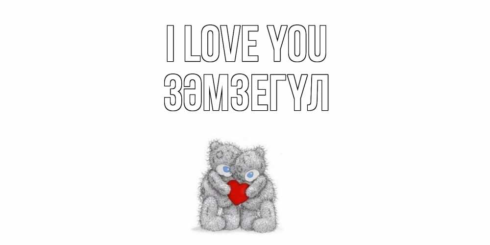 Greetings card с именем, ЗӘМЗЕГҮЛ I love you мишки, сердце Greetings with text for free download 