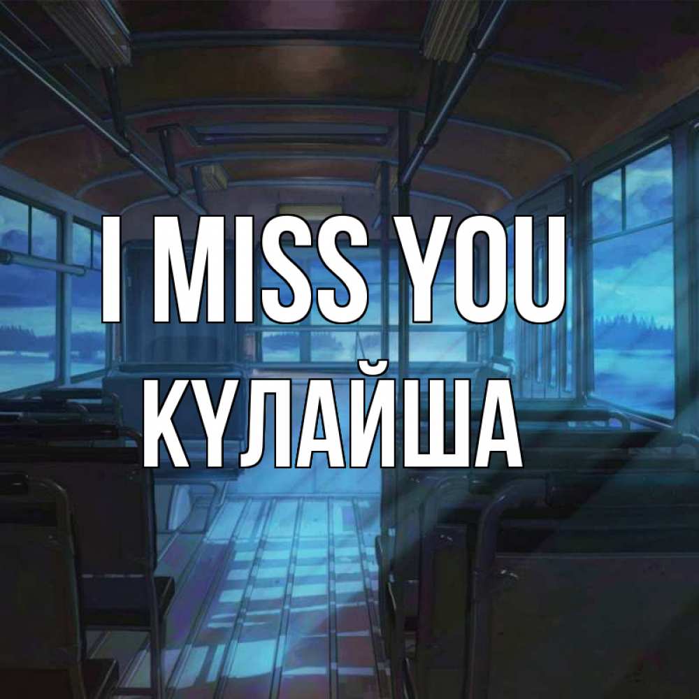 Greetings card с именем, КҮЛАЙША I miss you тоска Greetings with text for free download 
