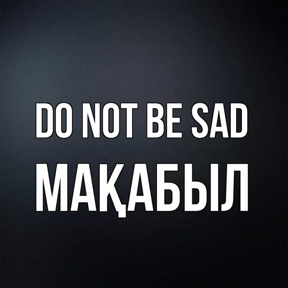 Greetings card с именем, МАҚАБЫЛ Do not be sad Градиент серый Greetings with text for free download 
