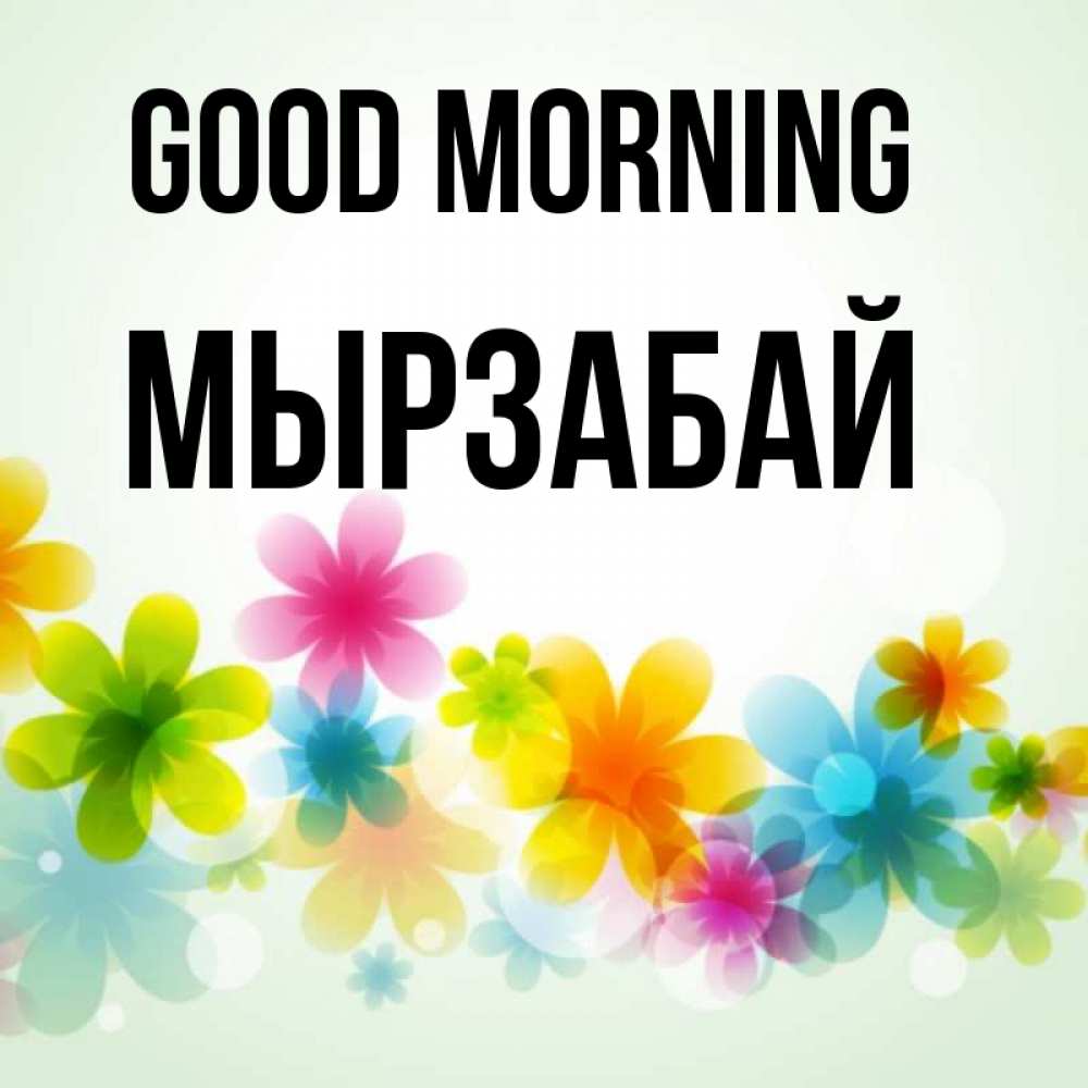 Greetings card с именем, Мырзабай Good morning позитивные цветочки Greetings with text for free download 