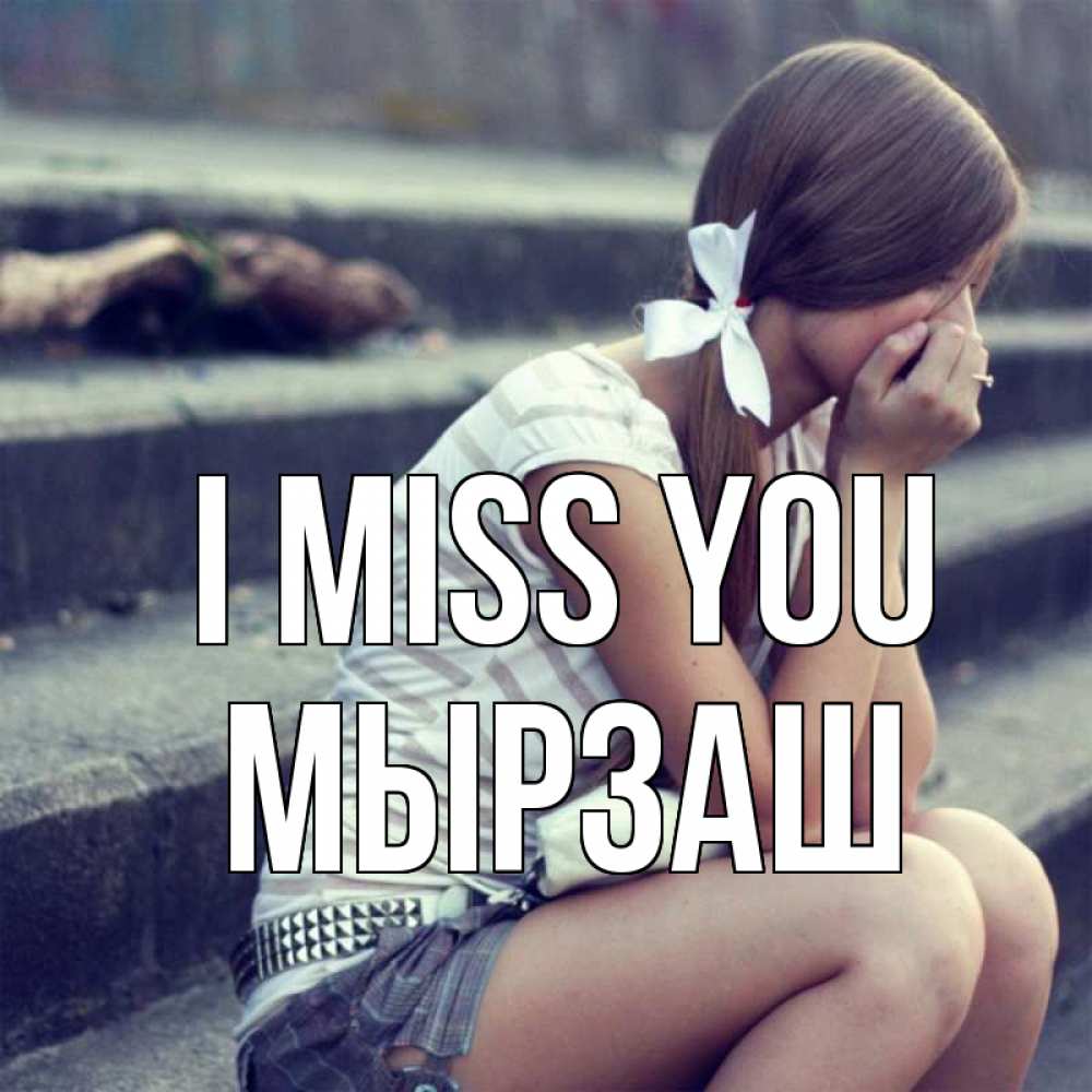 Greetings card с именем, Мырзаш I miss you девушка плачет Greetings with text for free download 