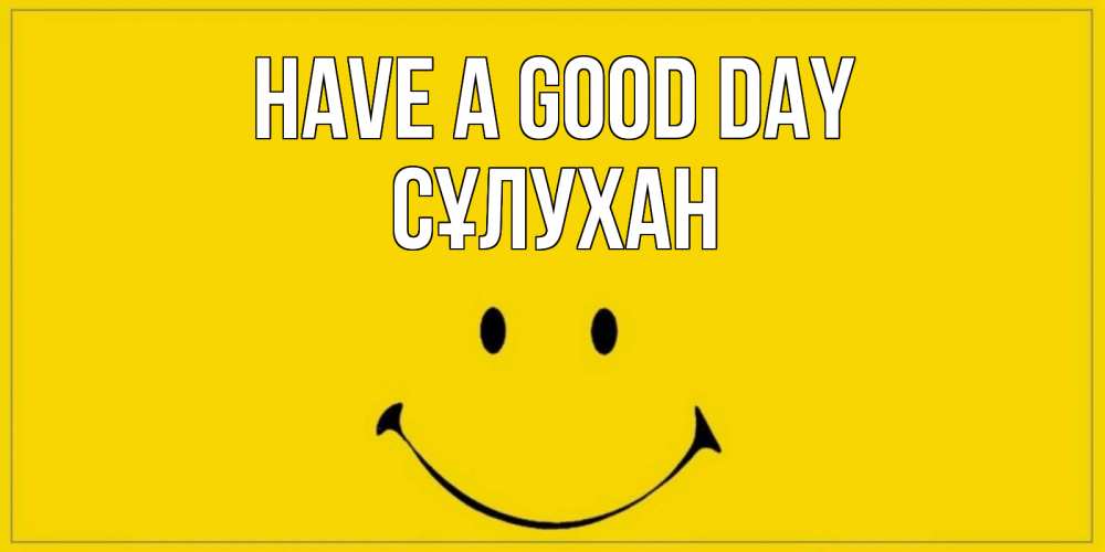 Greetings card с именем, СҰЛУХАН Have a good day улыбка Greetings with text for free download 