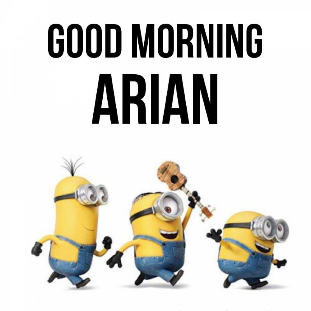Greetings card с именем, Arian Good morning миньоны и прекрасное утро Greetings with text for free download 