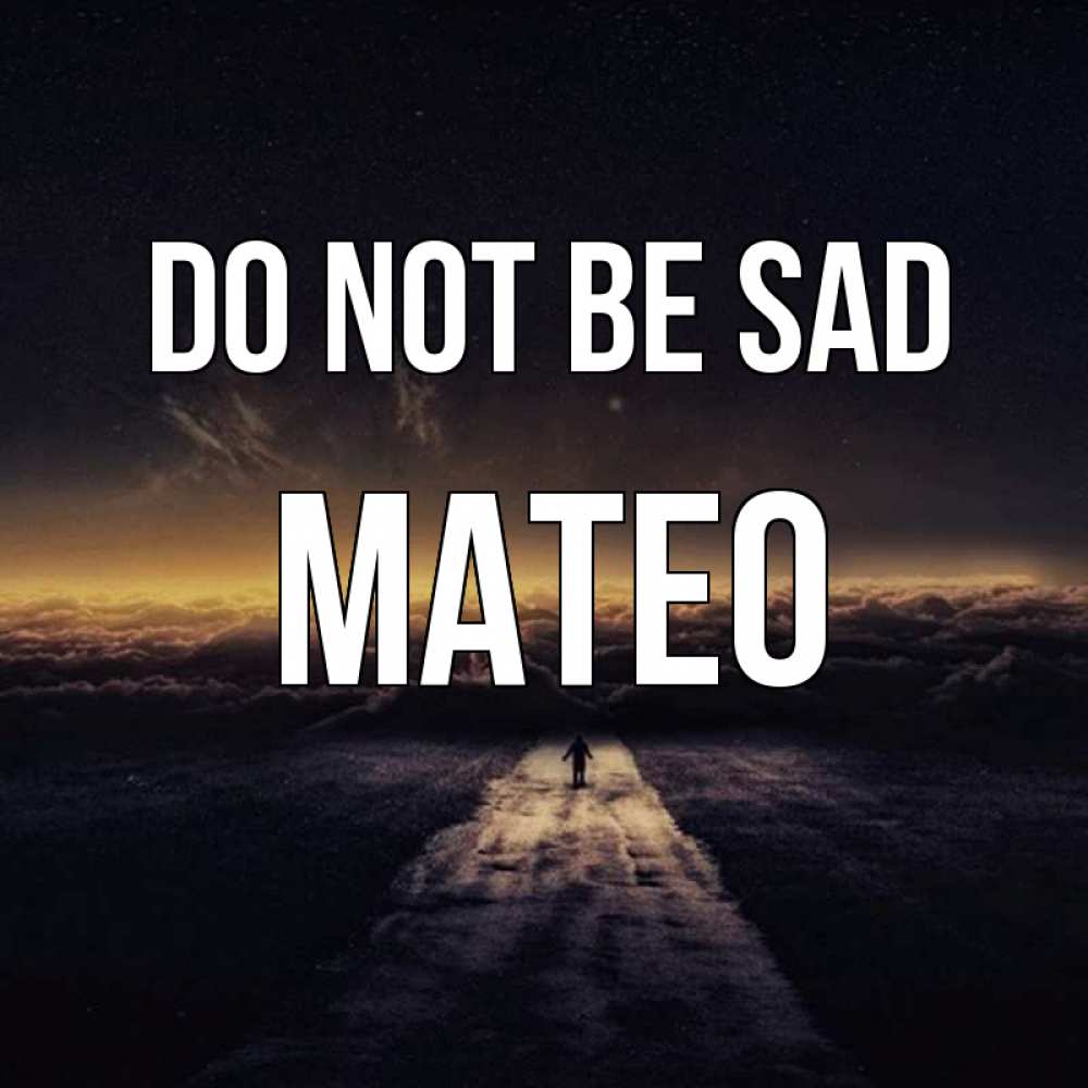 Greetings card с именем, Mateo Do not be sad дорога в никуда Greetings with text for free download 