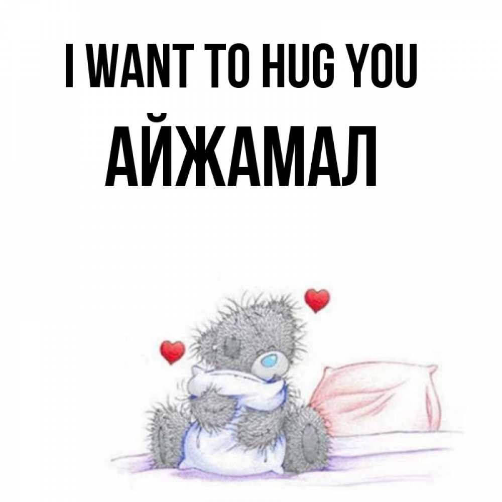 Greetings card с именем, АЙЖАМАЛ I want to hug you сердечки мишка Тедди и кроватка Greetings with text for free download 