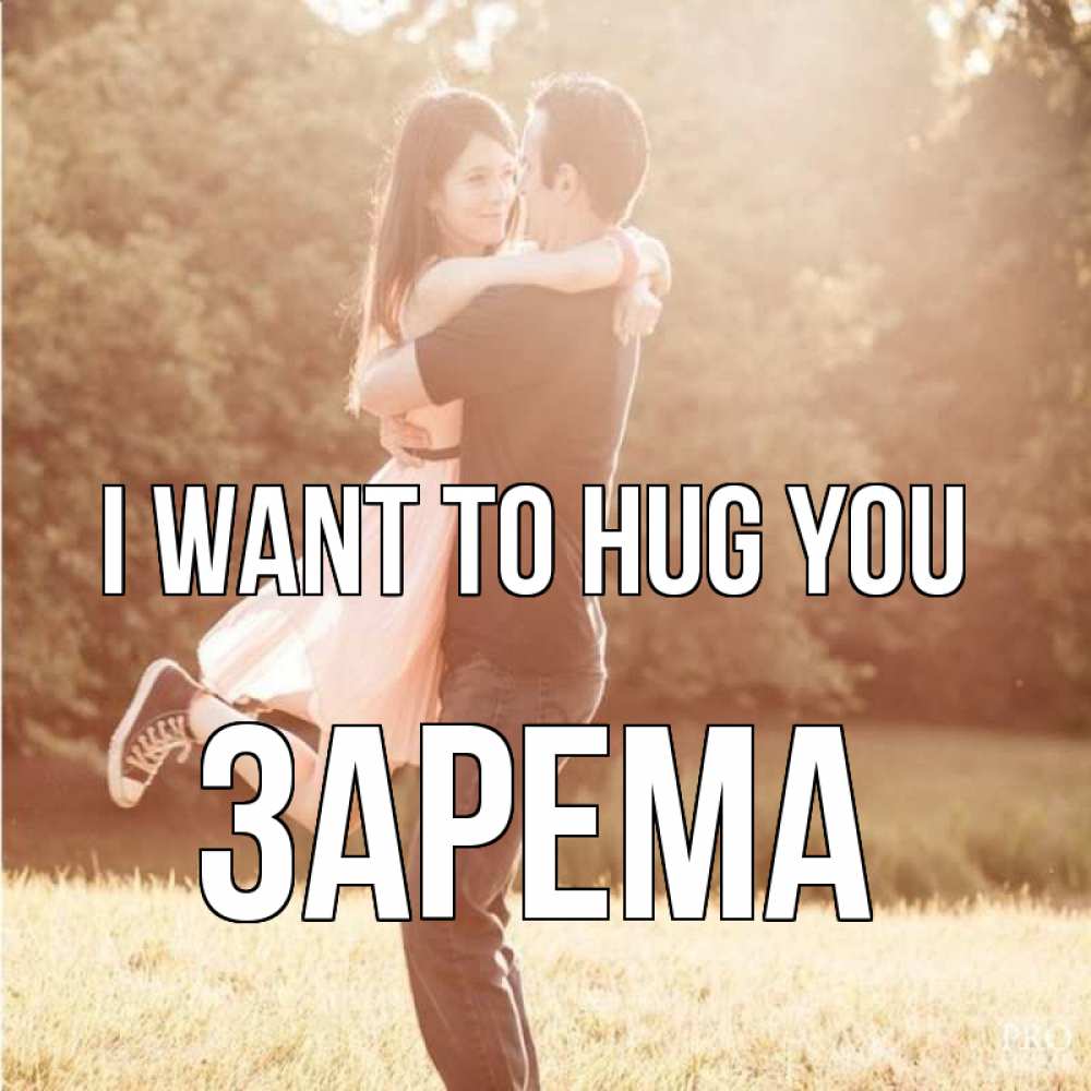 Greetings card с именем, ЗАРЕМА I want to hug you парень и девушка фото под фильтром Greetings with text for free download 