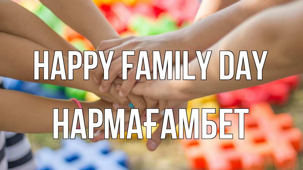Greetings card с именем, НАРМАҒАМБЕТ happy family day руки Greetings with text for free download 
