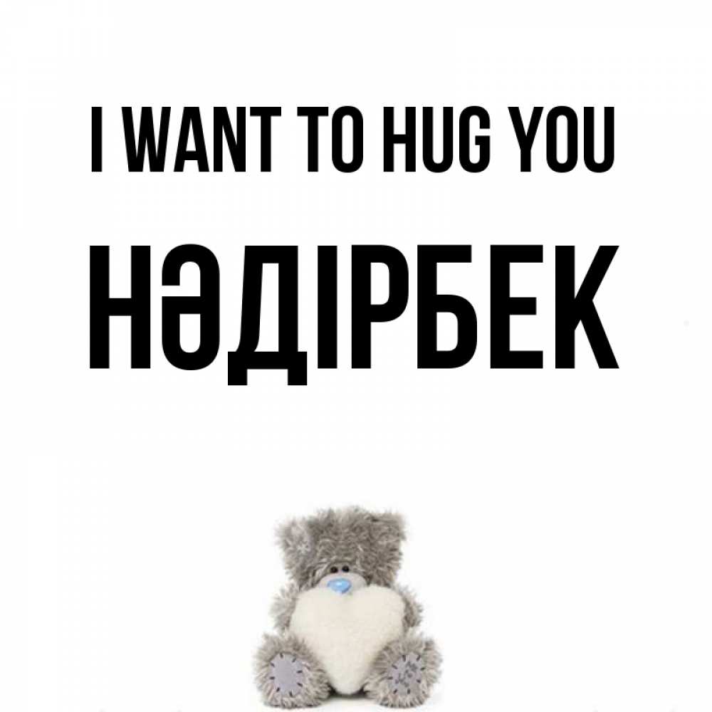 Greetings card с именем, НӘДІРБЕК I want to hug you медвежонок с сердечком белого цвета Greetings with text for free download 