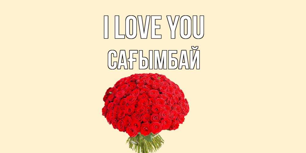 Greetings card с именем, Сағымбай I love you розы Greetings with text for free download 
