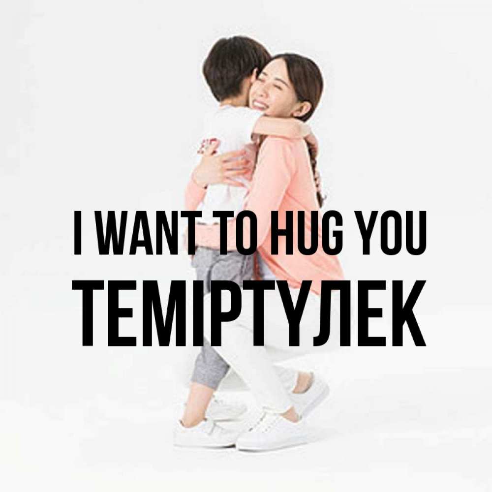 Greetings card с именем, ТЕМІРТҮЛЕК I want to hug you соскучилась по сыну Greetings with text for free download 